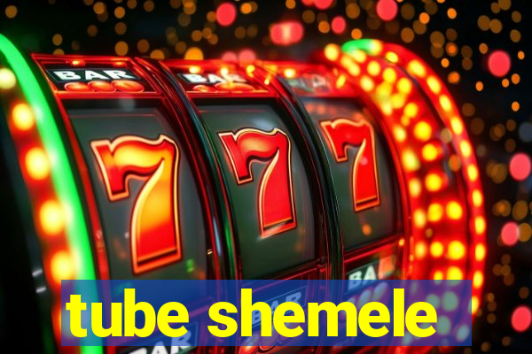 tube shemele